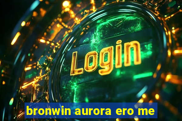 bronwin aurora ero me